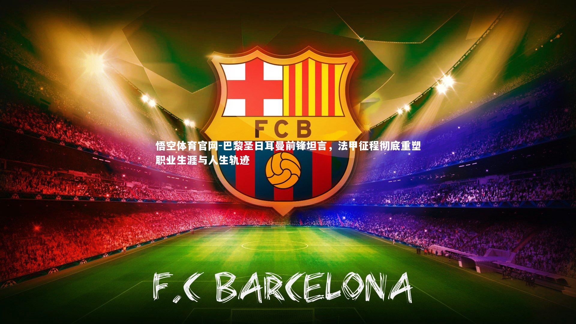 巴黎圣日耳曼前锋坦言，法甲征程彻底重塑职业生涯与人生轨迹