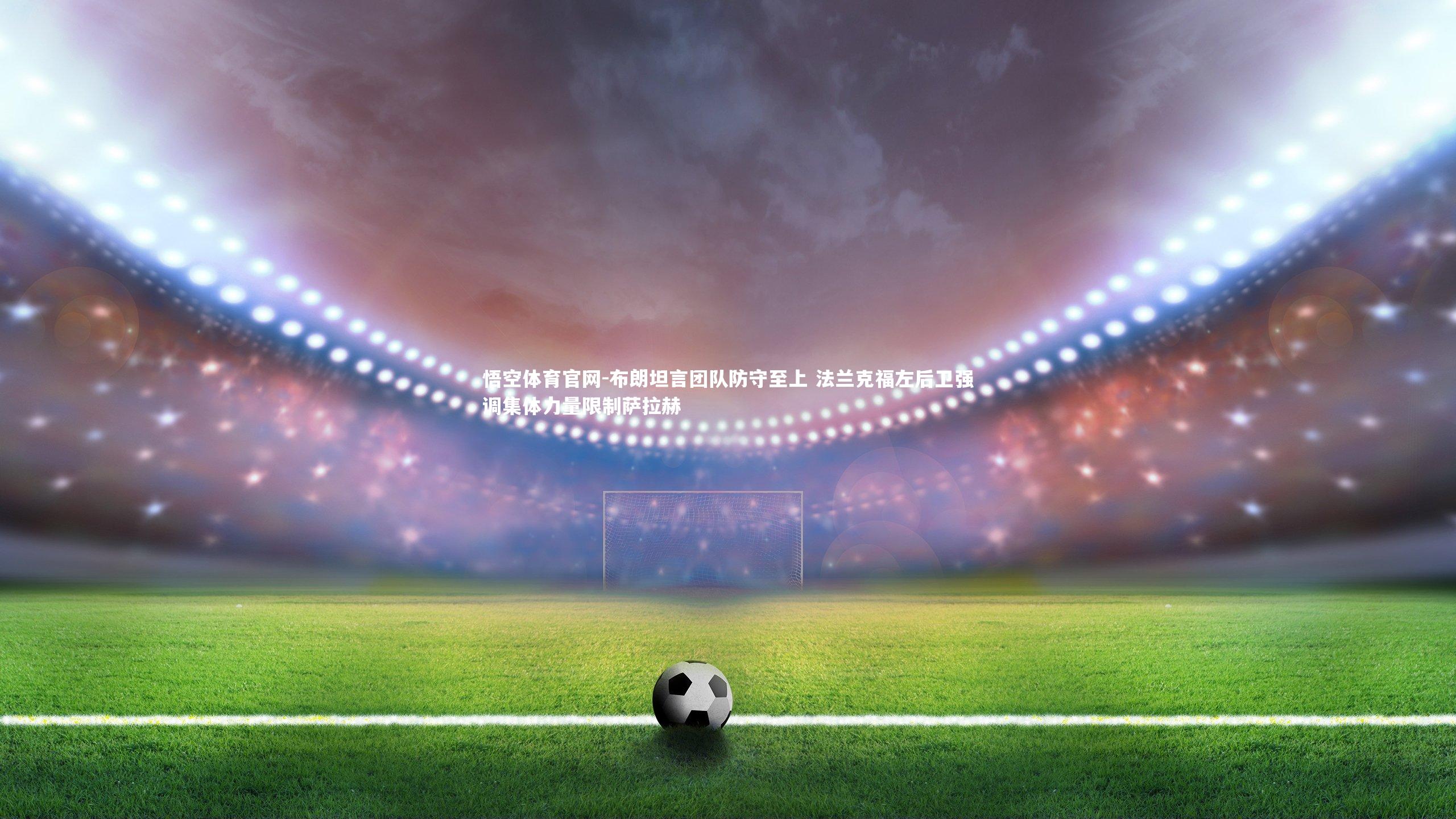 布朗坦言团队防守至上 法兰克福左后卫强调集体力量限制萨拉赫