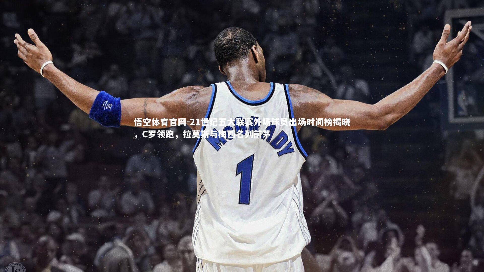 21世纪五大联赛外场球员出场时间榜揭晓，C罗领跑，拉莫斯与梅西名列前茅