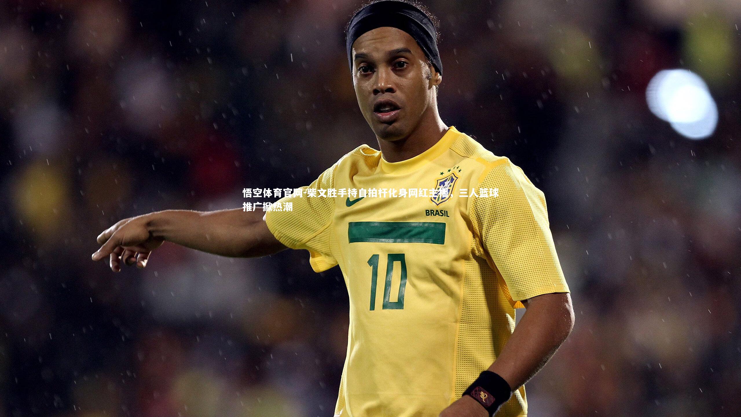 柴文胜手持自拍杆化身网红主播，三人篮球推广掀热潮